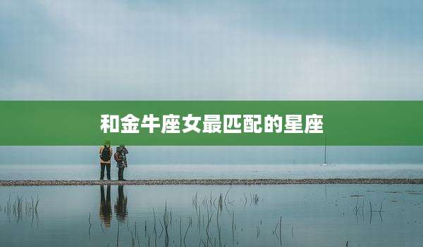 和金牛座女最匹配的星座
