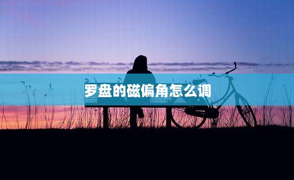 罗盘的磁偏角怎么调