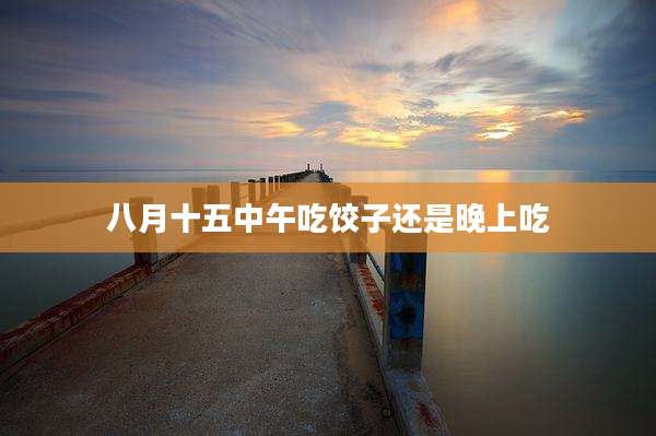 八月十五中午吃饺子还是晚上吃