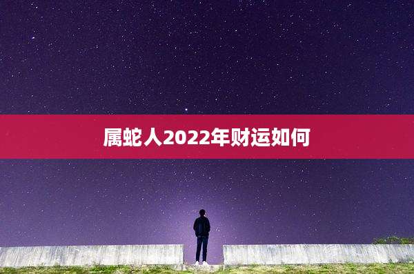 属蛇人2022年财运如何