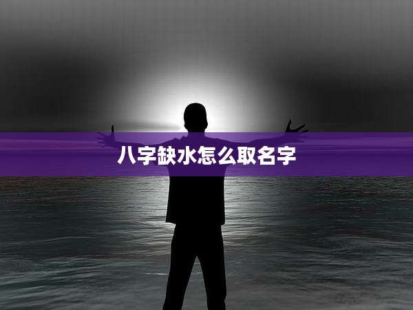 八字缺水怎么取名字