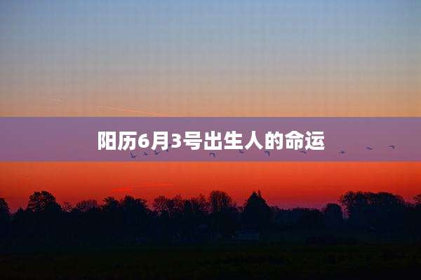阳历6月3号出生人的命运