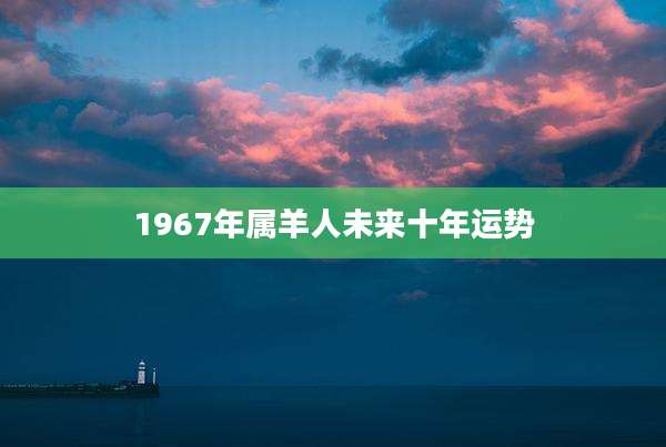 1967年属羊人未来十年运势