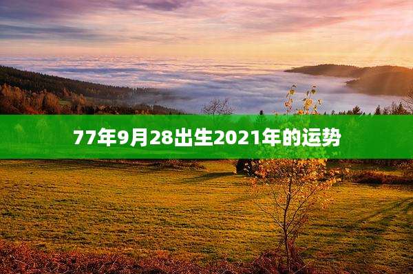 77年9月28出生2021年的运势