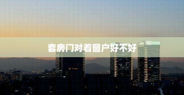 套房门对着窗户好不好