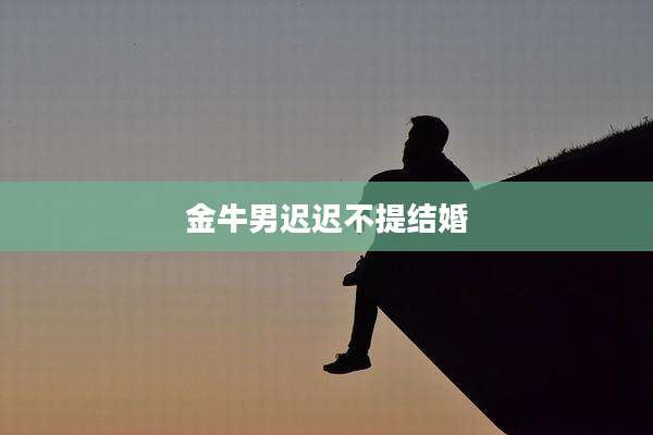 金牛男迟迟不提结婚