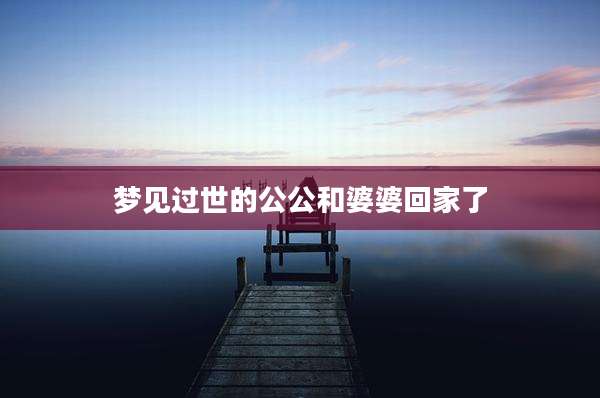 梦见过世的公公和婆婆回家了