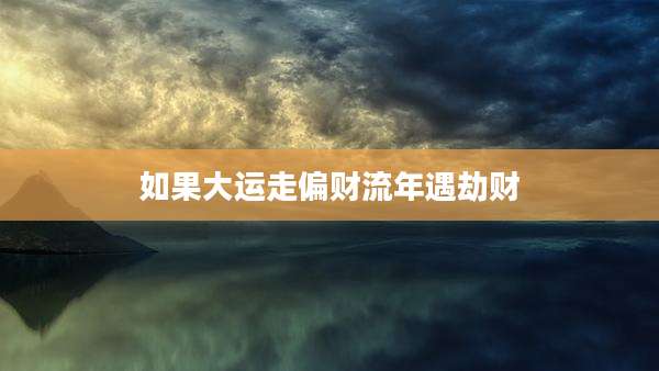 如果大运走偏财流年遇劫财