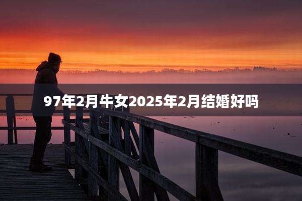 97年2月牛女2025年2月结婚好吗