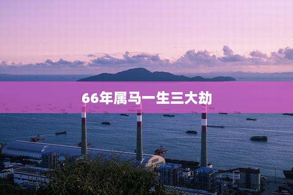 66年属马一生三大劫