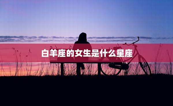 白羊座的女生是什么星座