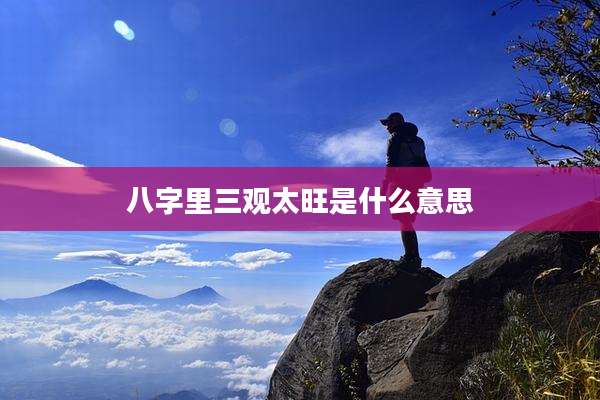 八字里三观太旺是什么意思