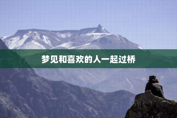 梦见和喜欢的人一起过桥