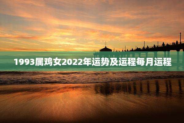 1993属鸡女2022年运势及运程每月运程