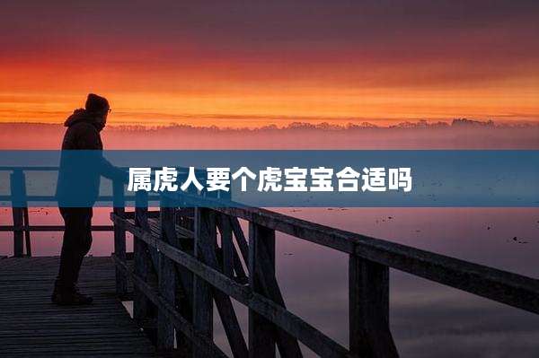 属虎人要个虎宝宝合适吗