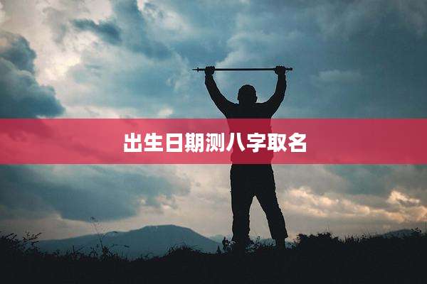 出生日期测八字取名