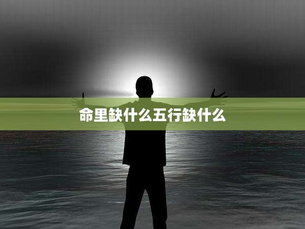 命里缺什么五行缺什么