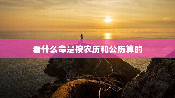 看什么命是按农历和公历算的