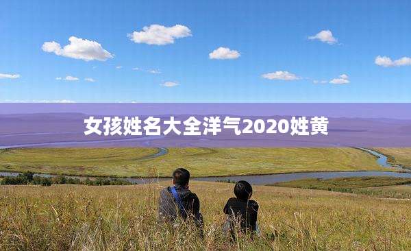 女孩姓名大全洋气2020姓黄