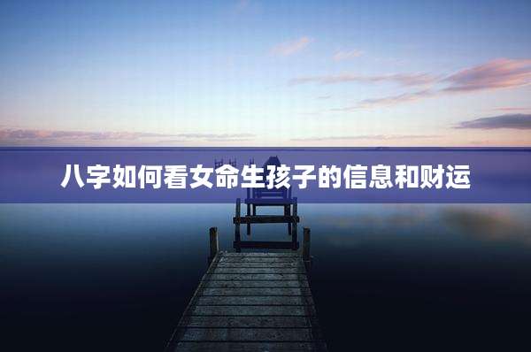 八字如何看女命生孩子的信息和财运