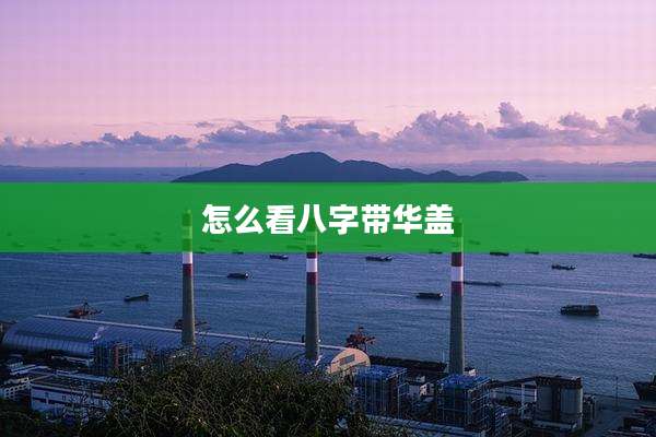 怎么看八字带华盖