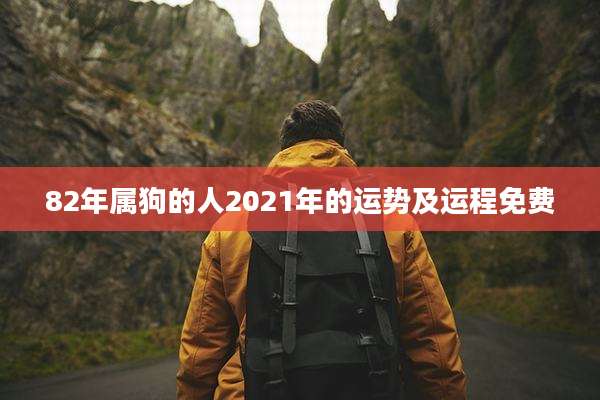 82年属狗的人2021年的运势及运程免费