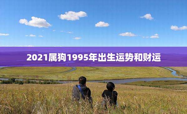 2021属狗1995年出生运势和财运