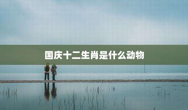 国庆十二生肖是什么动物