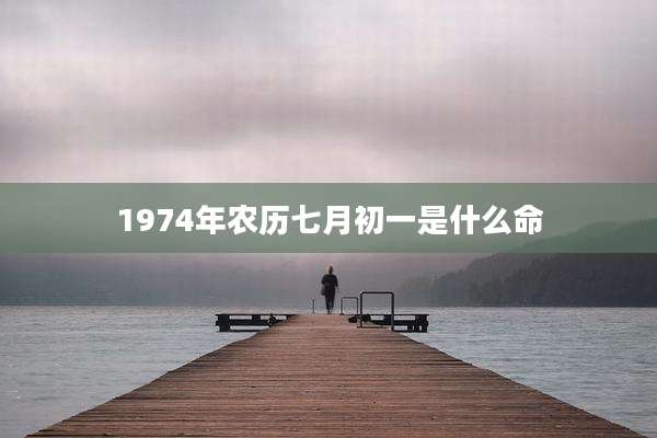 1974年农历七月初一是什么命