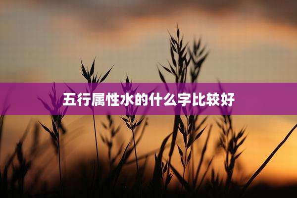 五行属性水的什么字比较好