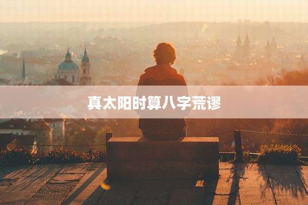 真太阳时算八字荒谬