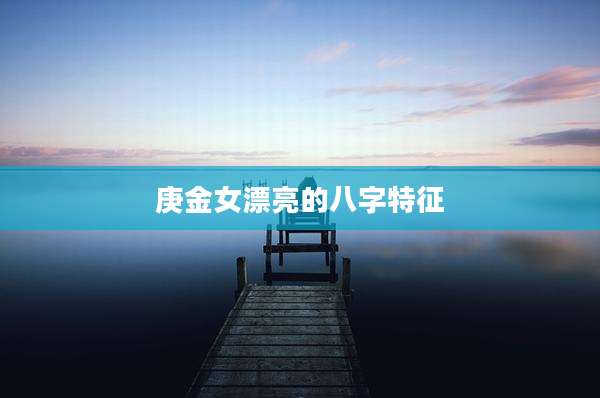 庚金女漂亮的八字特征