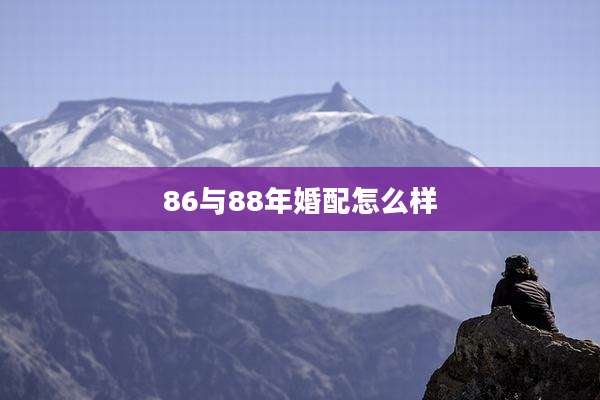 86与88年婚配怎么样