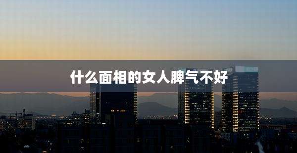 什么面相的女人脾气不好
