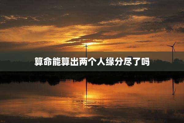 算命能算出两个人缘分尽了吗