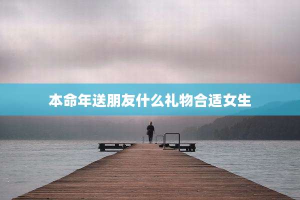 本命年送朋友什么礼物合适女生