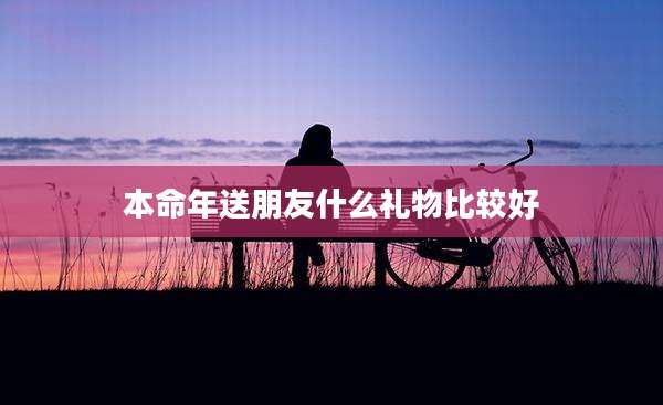 本命年送朋友什么礼物比较好