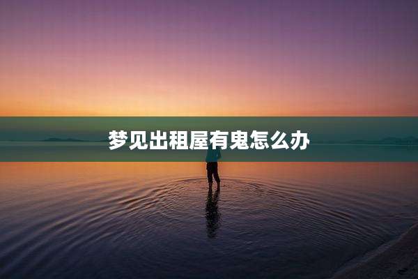 梦见出租屋有鬼怎么办