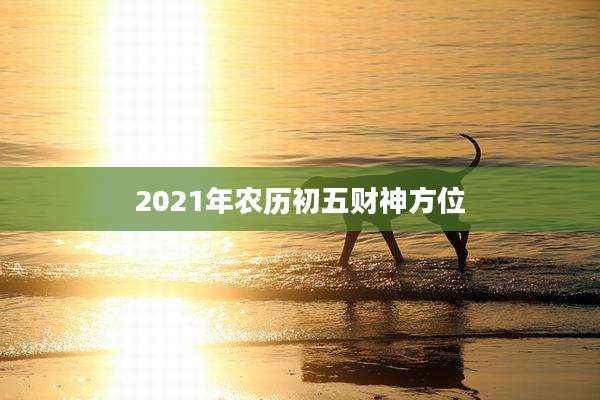 2021年农历初五财神方位