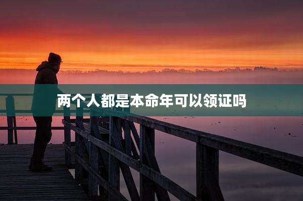 两个人都是本命年可以领证吗