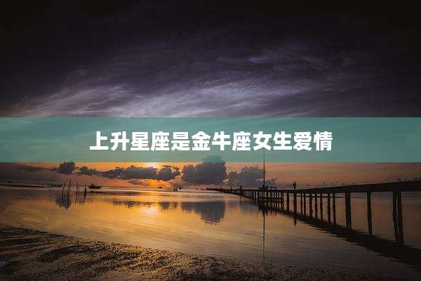 上升星座是金牛座女生爱情