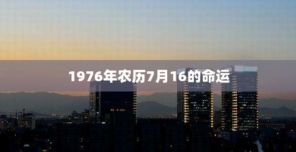 1976年农历7月16的命运
