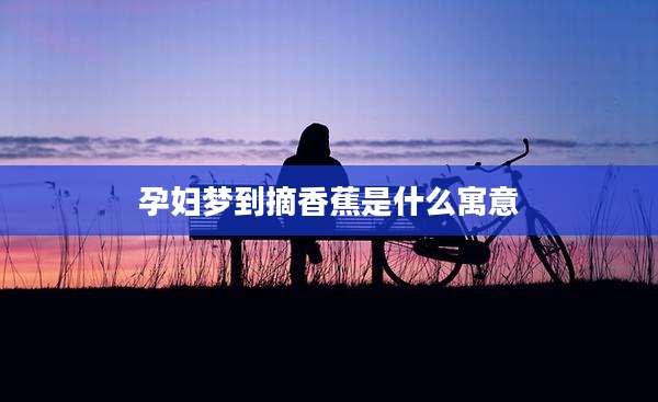 孕妇梦到摘香蕉是什么寓意