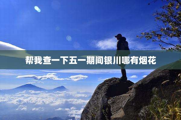 帮我查一下五一期间银川哪有烟花