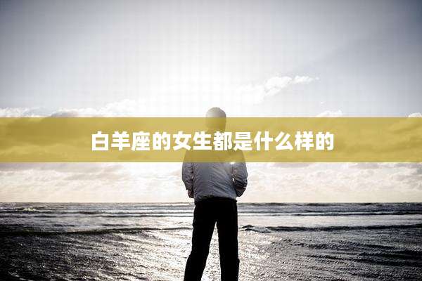 白羊座的女生都是什么样的