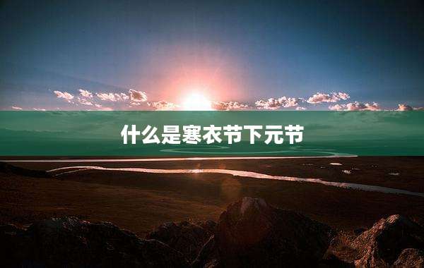 什么是寒衣节下元节