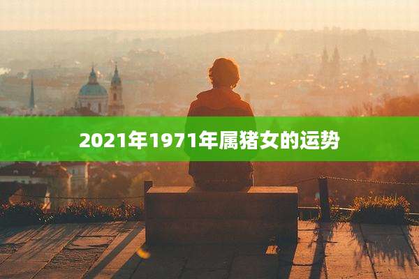 2021年1971年属猪女的运势