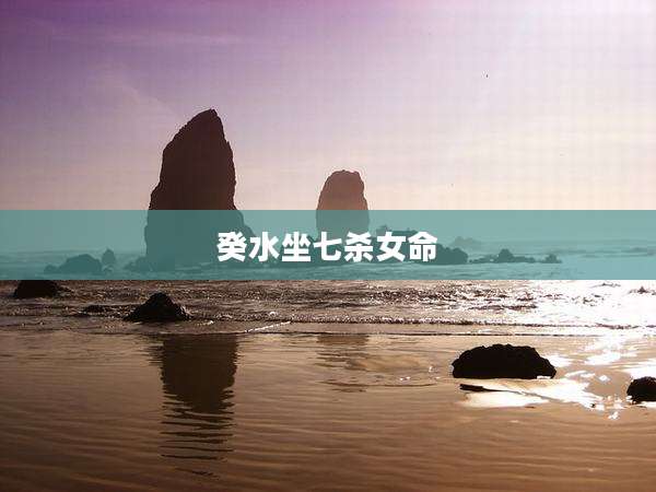 癸水坐七杀女命