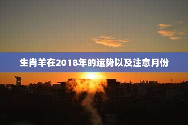 生肖羊在2018年的运势以及注意月份