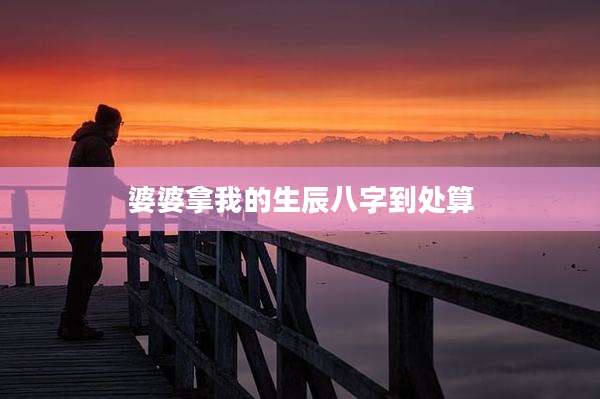 婆婆拿我的生辰八字到处算